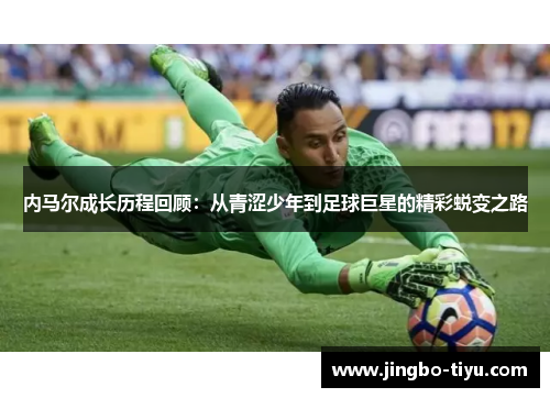内马尔成长历程回顾：从青涩少年到足球巨星的精彩蜕变之路