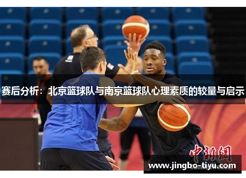 赛后分析：北京篮球队与南京篮球队心理素质的较量与启示