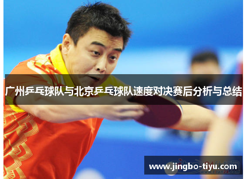 广州乒乓球队与北京乒乓球队速度对决赛后分析与总结