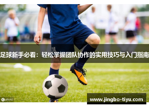 足球新手必看：轻松掌握团队协作的实用技巧与入门指南