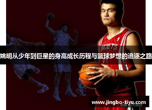 姚明从少年到巨星的身高成长历程与篮球梦想的追逐之路