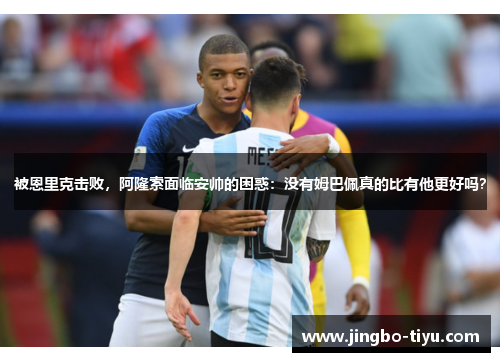 被恩里克击败，阿隆索面临安帅的困惑：没有姆巴佩真的比有他更好吗？