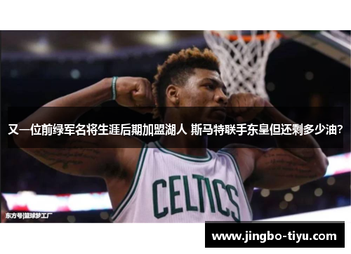 又一位前绿军名将生涯后期加盟湖人 斯马特联手东皇但还剩多少油？