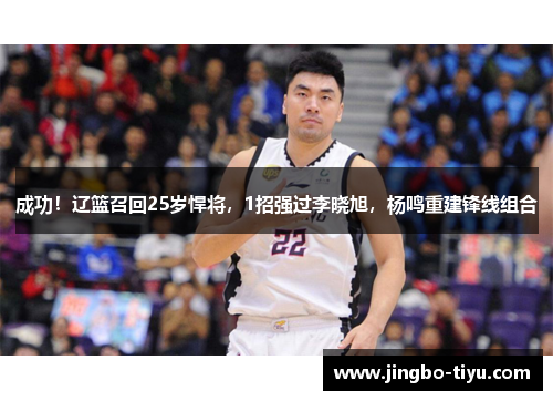 成功！辽篮召回25岁悍将，1招强过李晓旭，杨鸣重建锋线组合