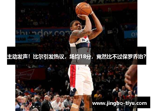 主动发声！比尔引发热议，场均18分，竟然比不过保罗乔治？
