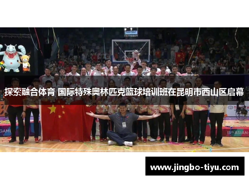 探索融合体育 国际特殊奥林匹克篮球培训班在昆明市西山区启幕