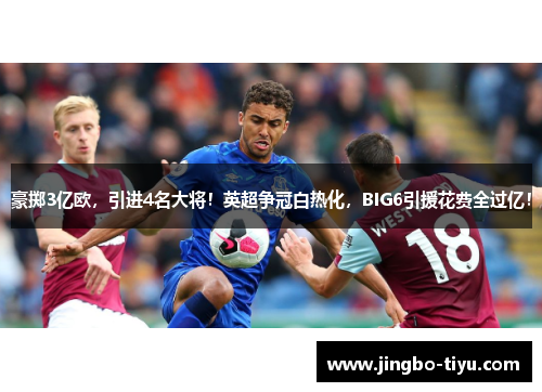豪掷3亿欧,引进4名大将!英超争冠白热化,BIG6引援花费全过亿!